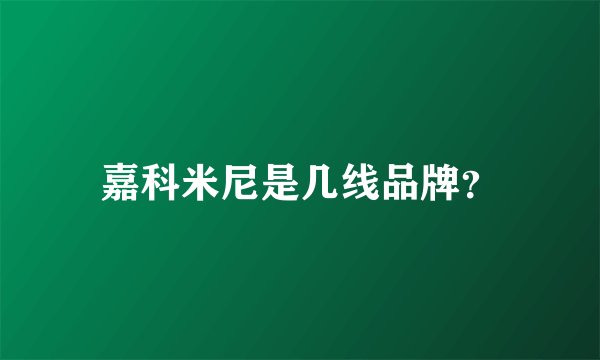 嘉科米尼是几线品牌？