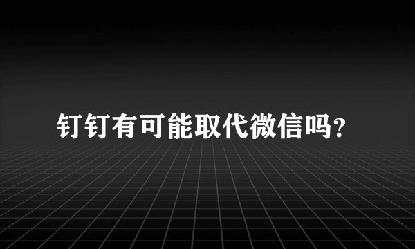 钉钉有可能取代微信吗？