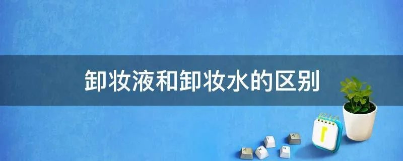 卸妆液和卸妆水的区别