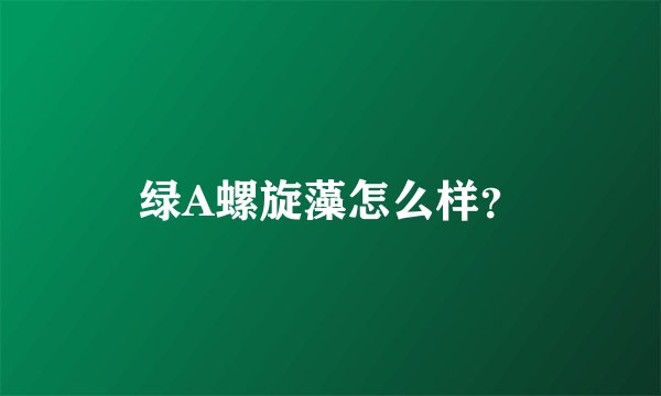 绿A螺旋藻怎么样?