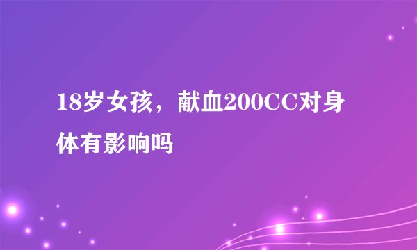 18岁女孩，献血200CC对身体有影响吗
