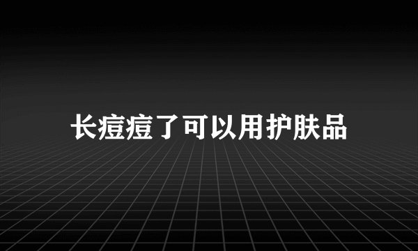 长痘痘了可以用护肤品