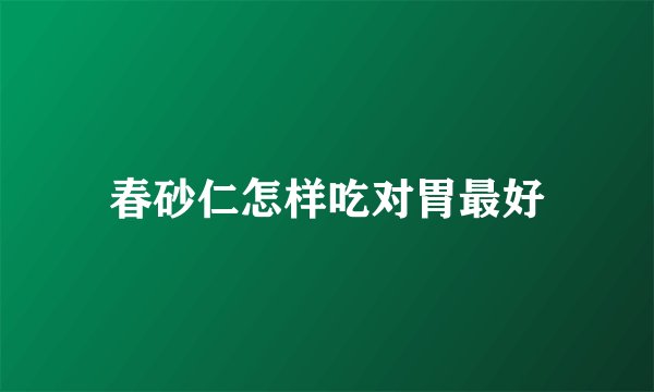 春砂仁怎样吃对胃最好