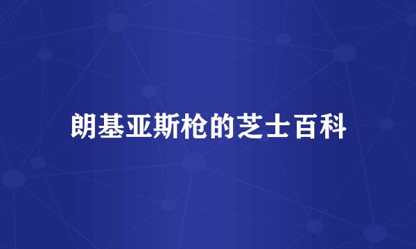 朗基亚斯枪的芝士百科