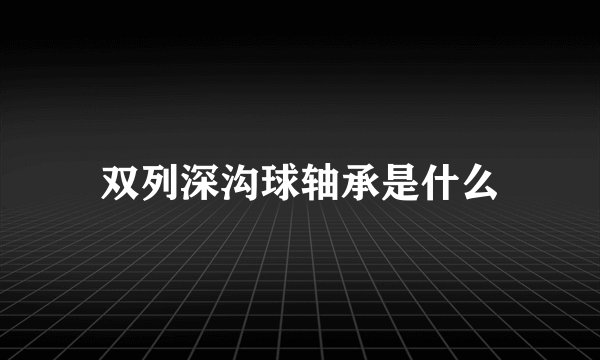 双列深沟球轴承是什么