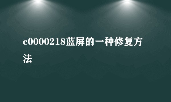 c0000218蓝屏的一种修复方法