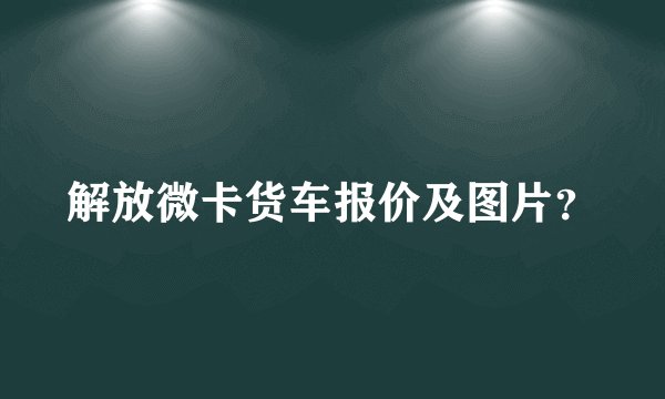 解放微卡货车报价及图片?