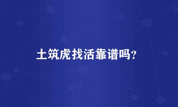 土筑虎找活靠谱吗？