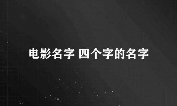 电影名字 四个字的名字