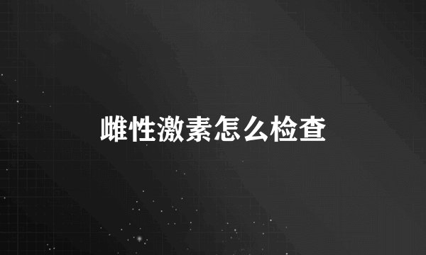 雌性激素怎么检查