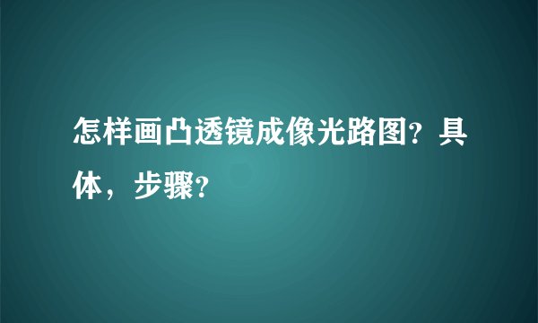 怎样画凸透镜成像光路图？具体，步骤？