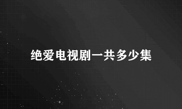 绝爱电视剧一共多少集
