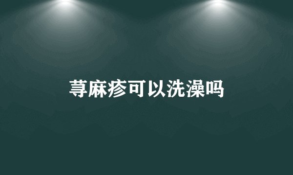 荨麻疹可以洗澡吗