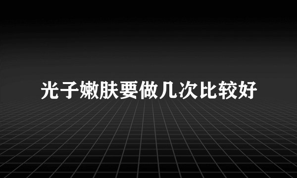 光子嫩肤要做几次比较好