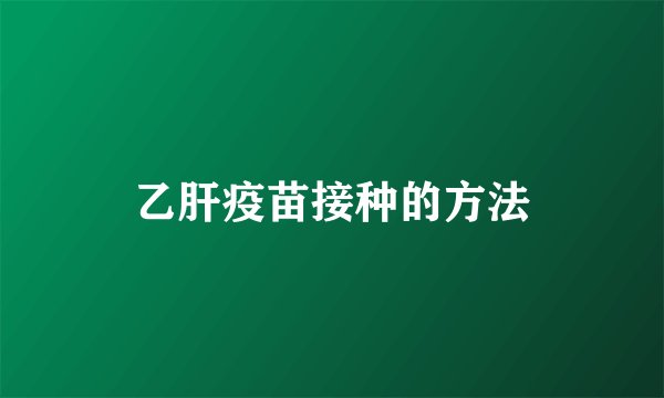 乙肝疫苗接种的方法