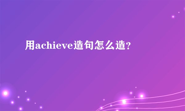 用achieve造句怎么造?