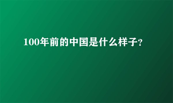 100年前的中国是什么样子？