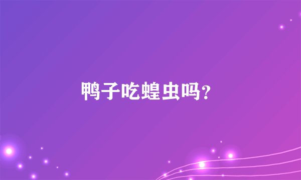 鸭子吃蝗虫吗?