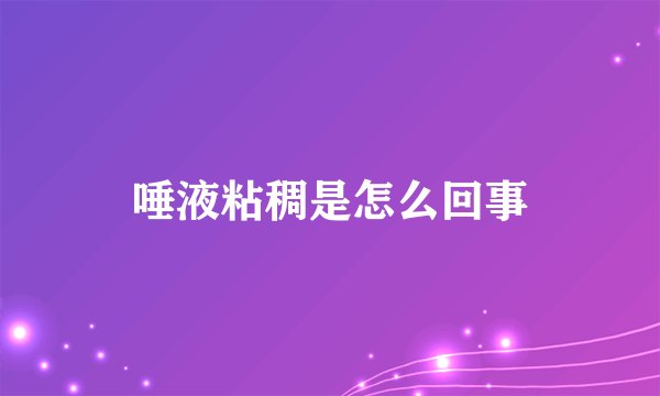 唾液粘稠是怎么回事