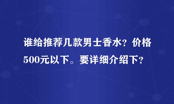 谁给推荐几款男士香水?价格500元以下。要详细介绍下?