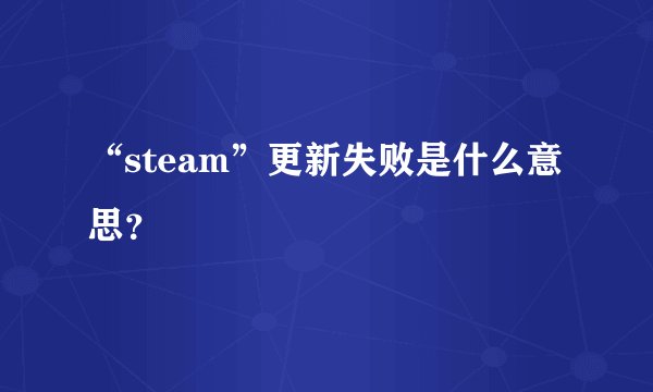 “steam”更新失败是什么意思?