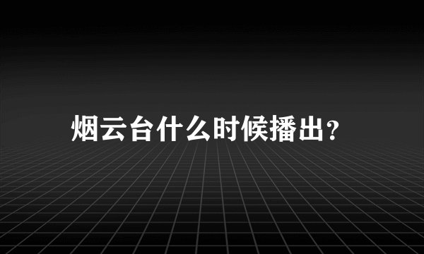 烟云台什么时候播出？
