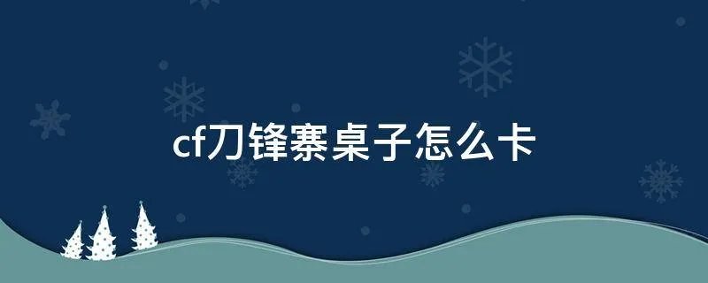 cf刀锋寨桌子怎么卡