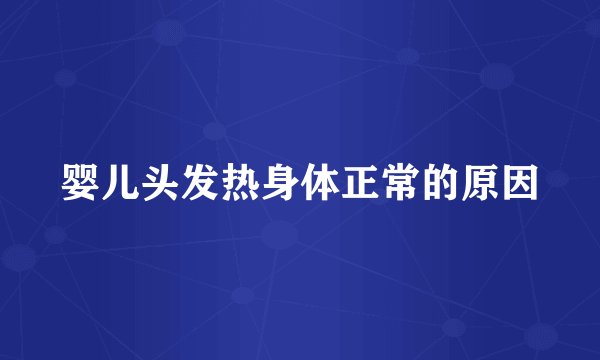 婴儿头发热身体正常的原因