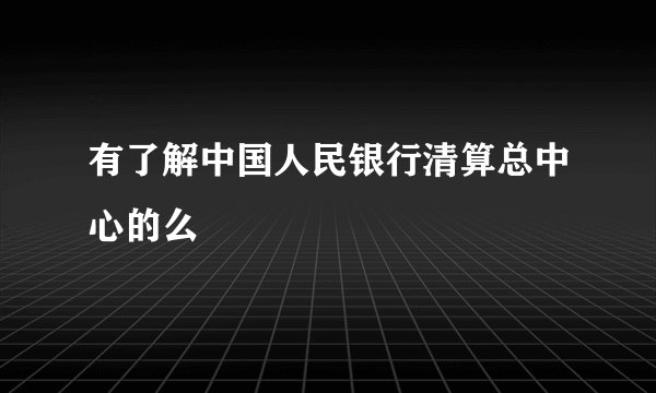 有了解中国人民银行清算总中心的么