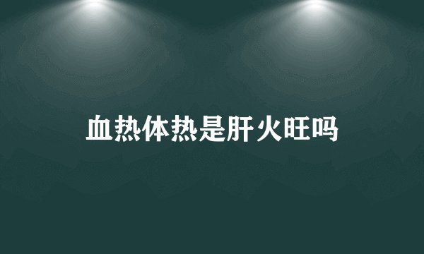血热体热是肝火旺吗