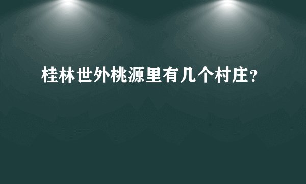 桂林世外桃源里有几个村庄？