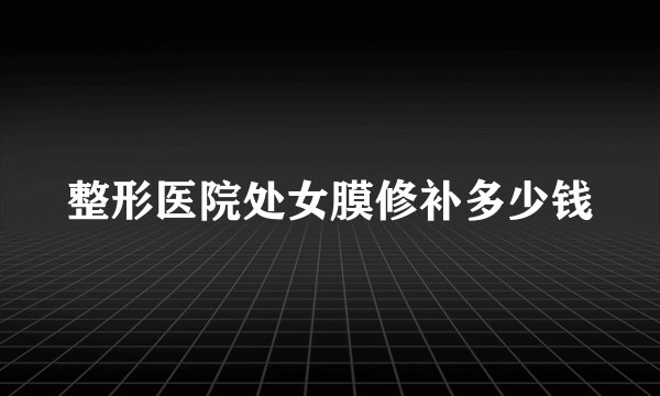 整形医院处女膜修补多少钱
