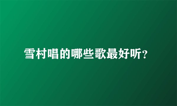 雪村唱的哪些歌最好听？