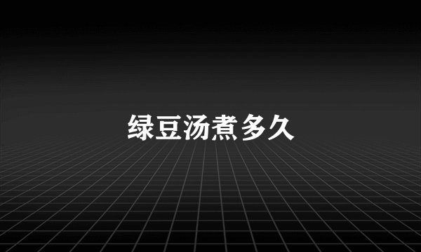 绿豆汤煮多久