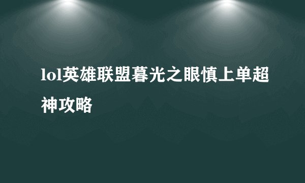lol英雄联盟暮光之眼慎上单超神攻略