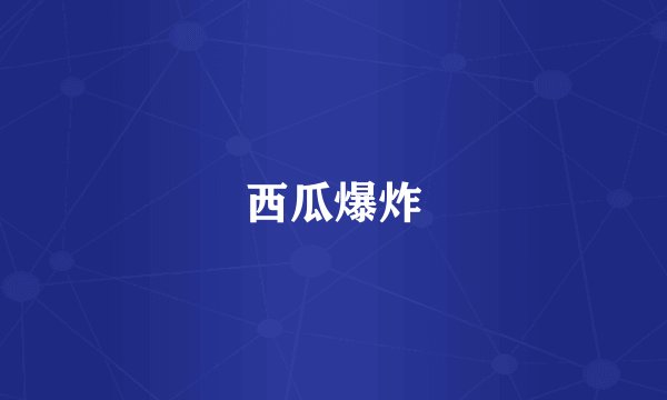 西瓜爆炸