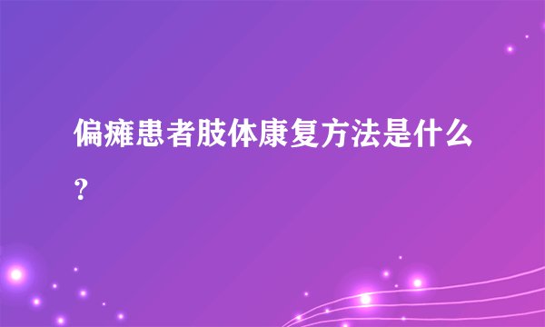 偏瘫患者肢体康复方法是什么？