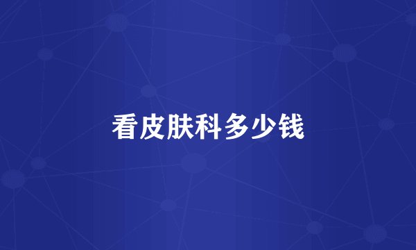 看皮肤科多少钱