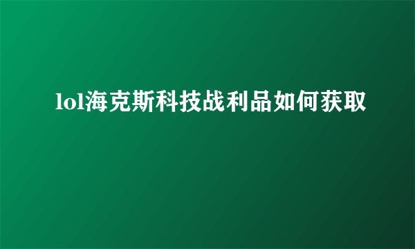 lol海克斯科技战利品如何获取
