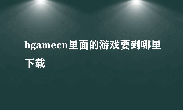 hgamecn里面的游戏要到哪里下载
