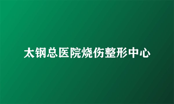 太钢总医院烧伤整形中心