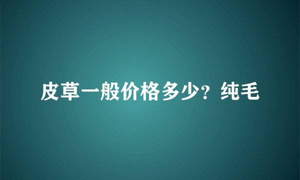 皮草一般价格多少？纯毛
