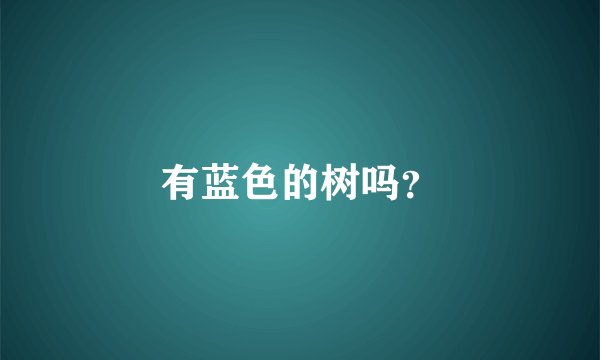 有蓝色的树吗？
