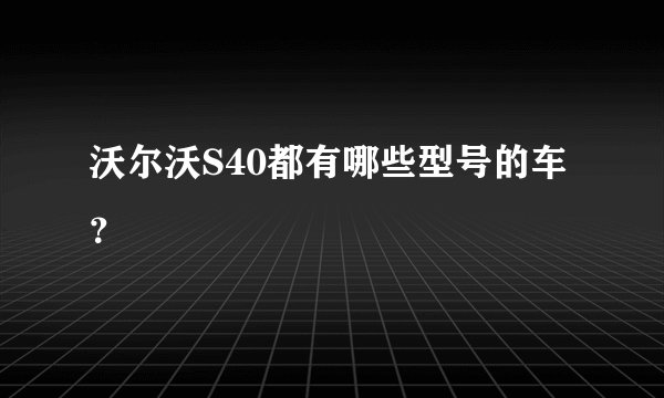 沃尔沃S40都有哪些型号的车？