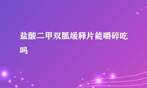 盐酸二甲双胍缓释片能嚼碎吃吗