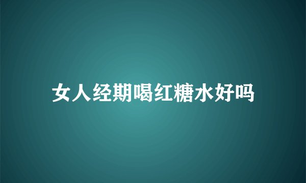 女人经期喝红糖水好吗