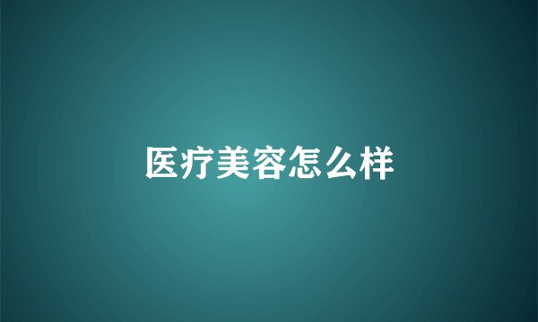 医疗美容怎么样