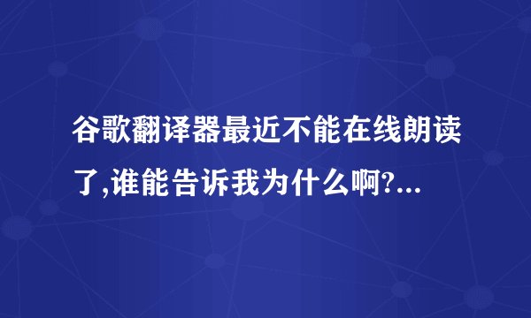 谷歌翻译器最近不能在线朗读了,谁能告诉我为什么啊?我用的360浏览器,用量IE还是不能朗读