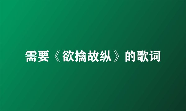 需要《欲擒故纵》的歌词