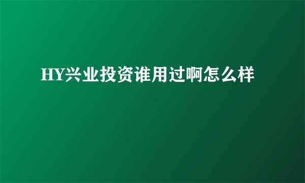 HY兴业投资谁用过啊怎么样